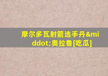 摩尔多瓦射箭选手丹·奥拉鲁[吃瓜]